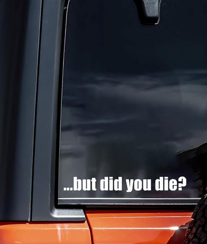 Funny Vinyl Decal - But Did You Die - 6-Inch White Sticker for Vehicles