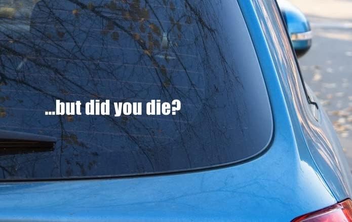 Funny Vinyl Decal - But Did You Die - 6-Inch White Sticker for Vehicles